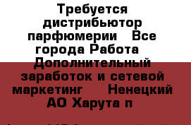 Требуется дистрибьютор парфюмерии - Все города Работа » Дополнительный заработок и сетевой маркетинг   . Ненецкий АО,Харута п.